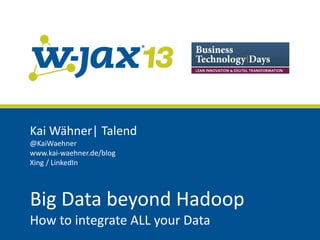 Kai Wähner| Talend
@KaiWaehner
www.kai-waehner.de/blog
Xing / LinkedIn

Big Data beyond Hadoop
How to integrate ALL your Data

 