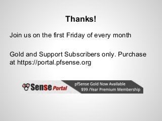 Thanks!
Join us on the first Friday of every month
Gold and Support Subscribers only. Purchase
at https://portal.pfsense.org
 