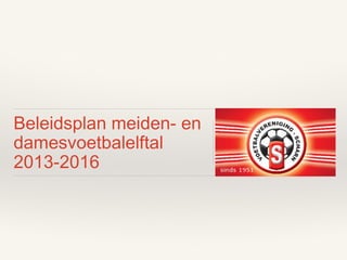Beleidsplan meiden- en
damesvoetbalelftal
2013-2016

 