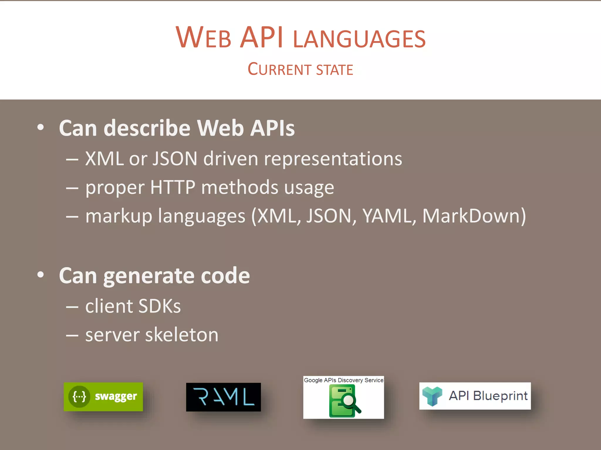 WEB API LANGUAGES
CURRENT STATE

• Can describe Web APIs
– XML or JSON driven representations
– proper HTTP methods usage
– markup languages (XML, JSON, YAML, MarkDown)

• Can generate code
– client SDKs
– server skeleton

 
