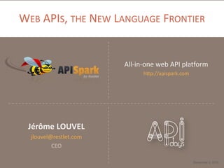 WEB APIS, THE NEW LANGUAGE FRONTIER

All-in-one web API platform
http://apispark.com

Jérôme LOUVEL
jlouvel@restlet.com
CEO
December 4, 2013

 