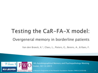 Overgeneral memory in borderline patients
Van den Broeck, K.*, Claes, L., Pieters, G., Berens, A., & Raes, F.

9th Autobiographical Memory and Psychopathology Meeting
Exeter, 02/12/2013
A Research Programme of the Research Foundation-Flanders (FWO) (G.0339.08)

1

 