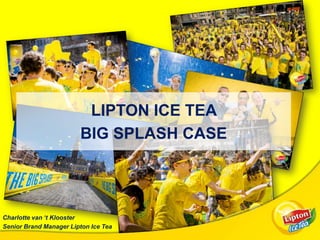 LIPTON ICE TEA
BIG SPLASH CASE

Charlotte van ‘t Klooster
Senior Brand Manager Lipton Ice Tea

 
