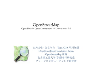 OpenStreetMap

Open Data & Open Government

Government 2.0

Tom_G3X
OpenStreetMap Foundation Japan
OpenStreetMap

 