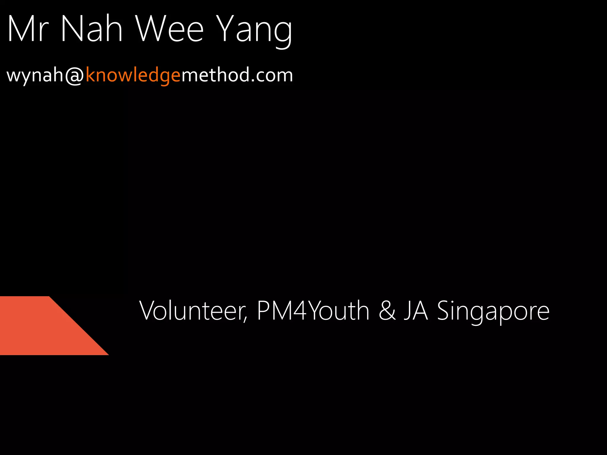 Mr Nah Wee Yang
wynah@knowledgemethod.com	
  
	
  
	
  

Volunteer, PM4Youth & JA Singapore

 