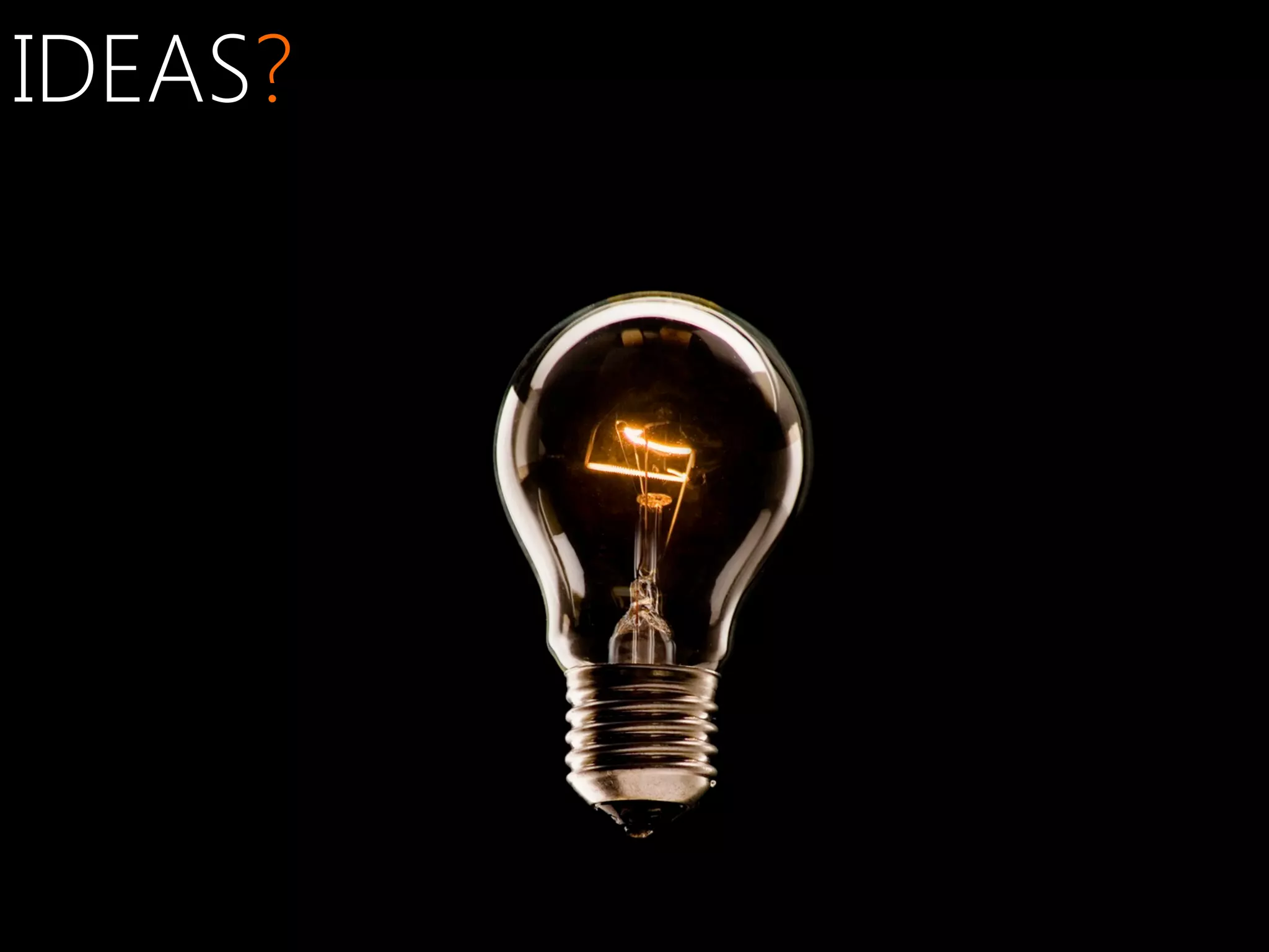 IDEAS?

 