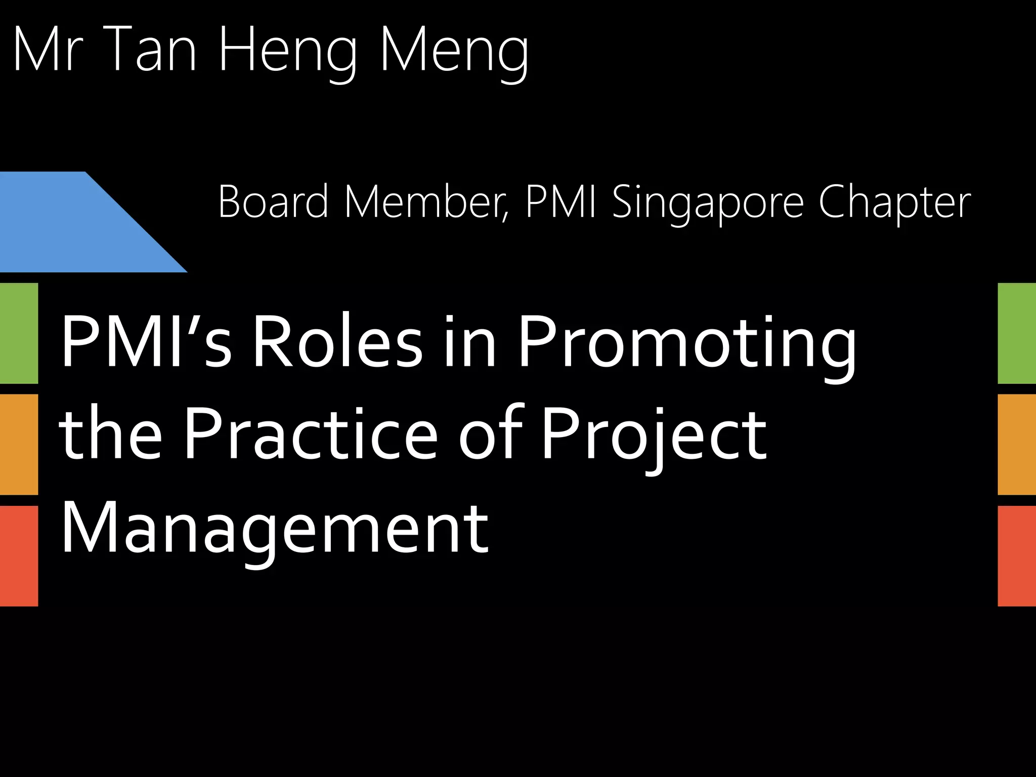 Mr Tan Heng Meng
Board Member, PMI Singapore Chapter

PMI’s	
  Roles	
  in	
  Promoting	
  
the	
  Practice	
  of	
  Project	
  
Management	
  

 