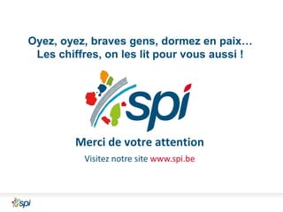 Oyez, oyez, braves gens, dormez en paix…
Les chiffres, on les lit pour vous aussi !

Merci de votre attention
Visitez notre site www.spi.be

 