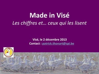 Made in Visé
Les chiffres et… ceux qui les lisent
Visé, le 2 décembre 2013
Contact : patrick.thonart@spi.be

2

 