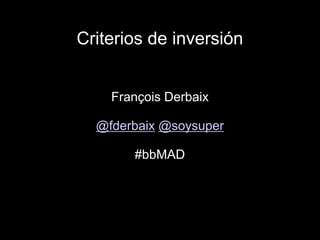 Criterios de inversión
François Derbaix
@fderbaix @soysuper
#bbMAD

 
