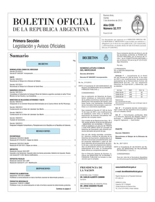 Primera Sección

Buenos Aires,
martes
3 de diciembre de 2013

Año CXXI
Número 32.777
Precio $ 4,00

Sumario
Pág.

DECRETOS

DECRETOS
#I4505478I#

NOMENCLATURA COMUN DEL MERCOSUR
Decreto 2014/2013
Decreto Nº 509/2007. Incorporación............................................................................................ 	

NOMENCLATURA COMUN
DEL MERCOSUR

1

CULTO
Decreto 1936/2013
Reconócese al Obispo de la Diócesis de Rafaela.......................................................................... 	

1

Decreto 1937/2013
Reconócese al Obispo de la Diócesis de Santa Rosa.................................................................... 	

2

HUESPEDES OFICIALES
Decreto 1997/2013
Convalídase el tratamiento de Huésped Oficial del Gobierno argentino acordado al señor Primer
Ministro de San Vicente y Las Granadinas.................................................................................... 	

Decreto Nº 509/2007. Incorporación.
Bs. As., 2/12/2013
VISTO el Expediente Nº  S01:0259139/2013 del
Registro del MINISTERIO DE ECONOMIA Y
FINANZAS PUBLICAS, y
CONSIDERANDO:

2

MINISTERIO DE RELACIONES EXTERIORES Y CULTO
Decreto 1994/2013
Designación en la Comisión Binacional Administradora de la Cuenca Inferior del Río Pilcomayo... 	

2

Decreto 1995/2013
Condecoración de la Orden del Libertador San Martín.................................................................. 	

2

Decreto 1996/2013
Condecoración de la Orden del Libertador San Martín.................................................................. 	

2

Decreto 1938/2013
Traslado de funcionaria................................................................................................................ 	

3

Decreto 1940/2013
Desígnase Embajador Extraordinario y Plenipotenciario de la República en la República de Eslovenia...	

3

RESOLUCIONES
RECOMPENSAS
Resolución 2453/2013-MJDH
Resolución Nº 2755/2012. Déjase sin efecto................................................................................ 	

3

Resolución 2452/2013-MJDH
Resolución Nº 691/2013. Déjase sin efecto.................................................................................. 	

3

IMPUESTOS
Resolución General 3550-AFIP
Impuesto a las Ganancias. Impuesto sobre los bienes personales. Adelanto de impuesto. Resolución General Nº 3.450. Norma modificatoria................................................................................. 	

4

DEPOSITOS FISCALES
Resolución General 3551-AFIP
Resolución General Nº 3.477. Modificación.................................................................................. 	

Decreto 2014/2013

Que la aplicación de Derechos de Exportación constituye un instrumento esencial
de la política económica nacional para una
distribución más equitativa del ingreso, para
hacer frente a las cambiantes condiciones
de los mercados internacionales y para contribuir a un crecimiento equilibrado.
Que mediante el Decreto Nº 509 de fecha
15 de mayo de 2007 y sus modificaciones,
se estableció, entre otros, el derecho de
exportación de diversas mercaderías integrantes del complejo sojero.
Que a través de las Resoluciones Nros. 181 y
182, ambas de fecha 18 de julio de 2008 del ex
- MINISTERIO DE ECONOMIA Y PRODUCCION se estableció una alícuota del TREINTA
Y DOS POR CIENTO (32%) en concepto de
Derechos de Exportación para diversos productos derivados del poroto de soja.
Que por ello resulta razonable, conveniente y oportuno modificar las alícuotas de los
Derechos de Exportación, establecidas en el
decreto mencionado precedentemente, para
los productos elaborados a partir de residuos obtenidos del procesamiento del poroto de soja; y para las preparaciones destinadas a la alimentación animal que contengan
subproductos de la soja, no constituyendo
éstos últimos su componente esencial.
Que la Dirección General de Asuntos Jurídicos del MINISTERIO DE ECONOMIA Y
FINANZAS PUBLICAS ha tomado la intervención que le compete.

PRESIDENCIA DE
LA NACION

PRODUCTOS MEDICINALES
Disposición 7248/2013-ANMAT
Prohíbese el uso y la comercialización en todo el territorio nacional de determinados productos..	
Continúa en página 2

Por ello,
LA PRESIDENTA
DE LA NACION ARGENTINA
DECRETA:
Artículo 1° — Incorpóranse en el Anexo
XIV del Decreto Nº 509 de fecha 15 de mayo
de 2007 y sus modificaciones, las posiciones
arancelarias de la Nomenclatura Común del
MERCOSUR (N.C.M.), con sus respectivos
Derechos de Exportación y referencias, que
se detallan:
N.C.M.
2302.50.00
2308.00.00
2309.90.90

REF.
(47)
(48)
(48)

D.E. %
32
32
32

Referencias:
(47) Unicamente de soja.
(48) Unicamente productos que contengan soja en
su composición.

Art. 2° — El presente decreto comenzará a
regir a partir del día siguiente al de su publicación en el Boletín Oficial.
Art. 3° — Comuníquese, publíquese, dése
a la Dirección Nacional del Registro Oficial y
archívese. — FERNANDEZ DE KIRCHNER. —
Jorge M. Capitanich. — Axel Kicillof.
#F4505478F#
#I4504699I#

CULTO

Decreto 1936/2013
Reconócese al Obispo de la Diócesis de
Rafaela.
Bs. As., 28/11/2013
VISTO el Expediente Nº  36.475/2013 del Registro del MINISTERIO DE RELACIONES
EXTERIORES Y CULTO, y
CONSIDERANDO:
Que por nota de la Nunciatura Apostólica
se comunica que Su Santidad FRANCISCO

4

DISPOSICIONES
PRODUCTOS ALIMENTICIOS
Disposición 7247/2013-ANMAT
Prohíbese la comercialización en todo el territorio nacional de determinado producto.................. 	

Que el presente decreto se dicta en uso de
las facultades conferidas al PODER EJECUTIVO NACIONAL por el Artículo 99, inciso 1 de la CONSTITUCION NACIONAL y
por el Artículo 755 de la Ley Nº 22.415 (Código Aduanero).

SecretarIa Legal y TEcnica

5

Dr. Carlos Alberto Zannini
Secretario

5

DirecciOn Nacional del Registro Oficial

DR. Jorge Eduardo FeijoÓ
Director Nacional

www.boletinoficial.gob.ar
e-mail: dnro@boletinoficial.gob.ar
Registro Nacional de la Propiedad Intelectual
Nº 4.995.241
Domicilio legal
Suipacha 767-C1008AAO
Ciudad Autónoma de Buenos Aires
Tel. y Fax 5218–8400 y líneas rotativas

 