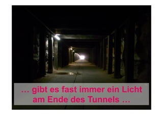 … gibt es fast immer ein Licht
am Ende des Tunnels …

 