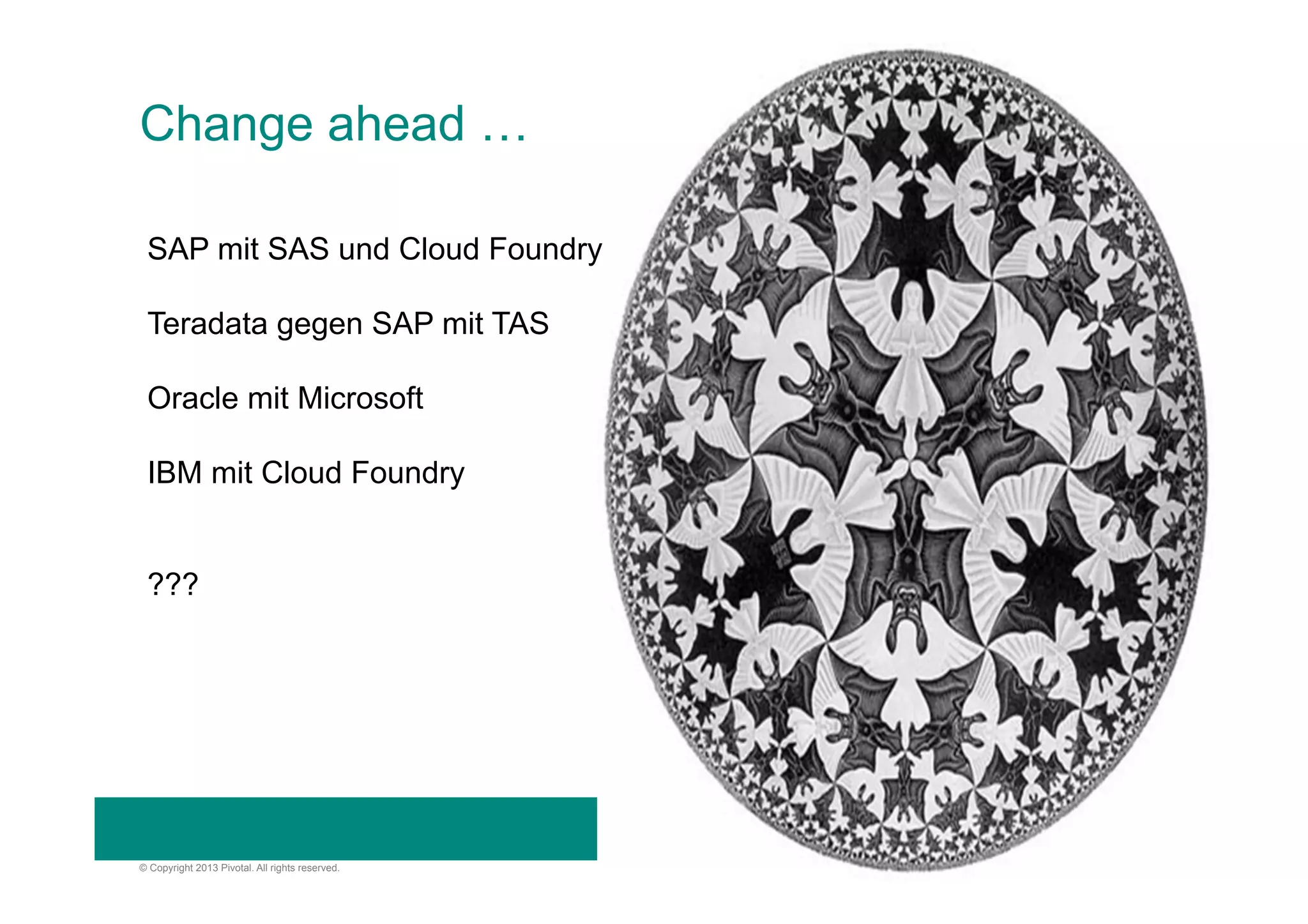 Change ahead …
SAP mit SAS und Cloud Foundry
Teradata gegen SAP mit TAS
Oracle mit Microsoft
IBM mit Cloud Foundry
???

© Copyright 2013 Pivotal. All rights reserved.

15

 