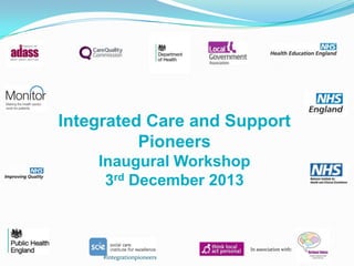 Integrated Care and Support
Pioneers
Inaugural Workshop
3rd December 2013

In association with:

#integrationpioneers

 