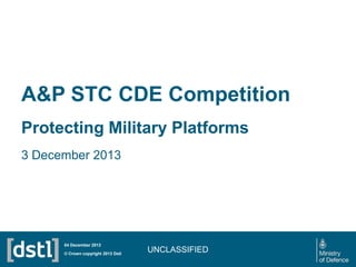 A&P STC CDE Competition
Protecting Military Platforms
3 December 2013

04 December 2013
© Crown copyright 2013 Dstl

UNCLASSIFIED

 