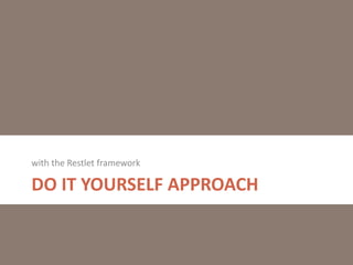 with the Restlet framework

DO IT YOURSELF APPROACH

 