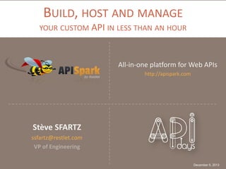 BUILD, HOST AND MANAGE
YOUR CUSTOM API IN LESS THAN AN HOUR

All-in-one platform for Web APIs
http://apispark.com

Stève SFARTZ
ssfartz@restlet.com
VP of Engineering
December 5, 2013

 