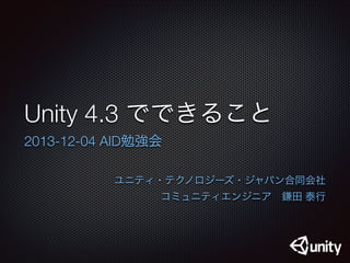 Unity 4.3 でできること
2013-12-04 AID勉強会
ユニティ・テクノロジーズ・ジャパン合同会社

コミュニティエンジニア 鎌田 泰行

 