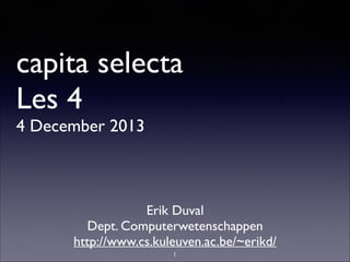 capita selecta
Les 4
4 December 2013

Erik Duval	

Dept. Computerwetenschappen	

http://www.cs.kuleuven.ac.be/~erikd/
1

 