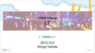 iJAWS Meetup

LT

2013.12.4
Shingo Yoshida

 
