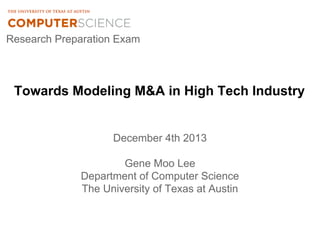 Towards Modeling M&A in High Tech Industry
December 4th 2013
Gene Moo Lee
Department of Computer Science
The University of Texas at Austin
Research Preparation Exam
 