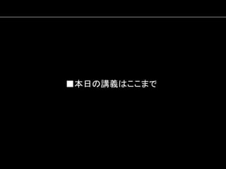 ■本日の講義はここまで	
  

 