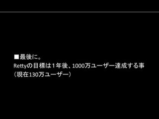■最後に。	
  
Re#yの目標は１年後、1000万ユーザー達成する事	
  
（現在130万ユーザー）	
  

 