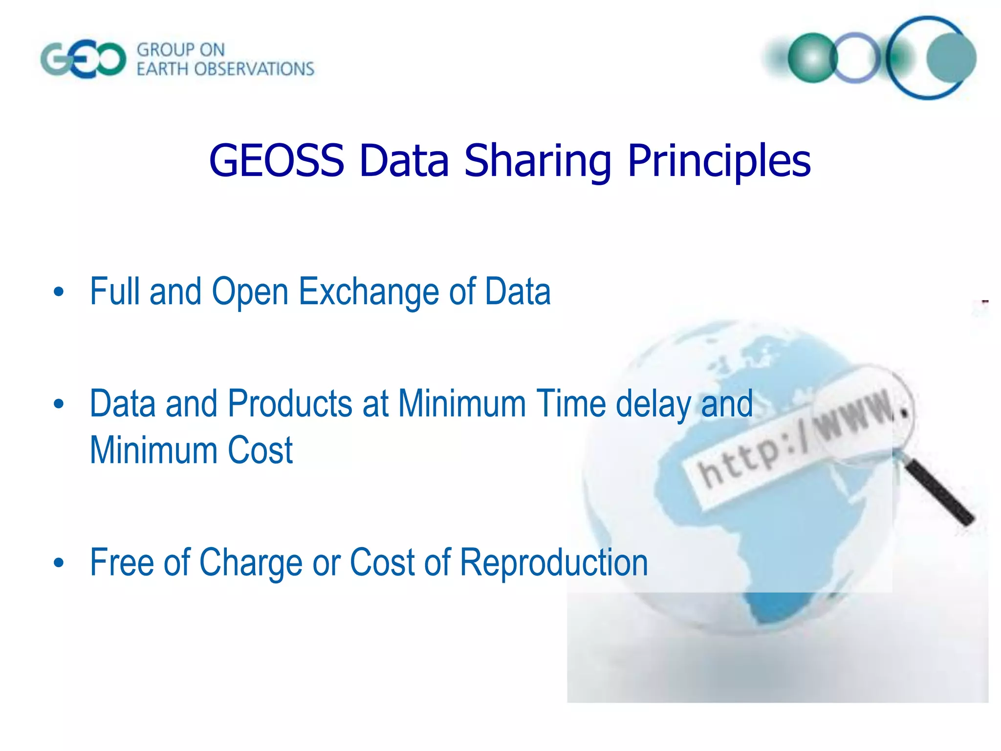 GEOSS Data Sharing Principles
• Full and Open Exchange of Data
• Data and Products at Minimum Time delay and
Minimum Cost
• Free of Charge or Cost of Reproduction

 