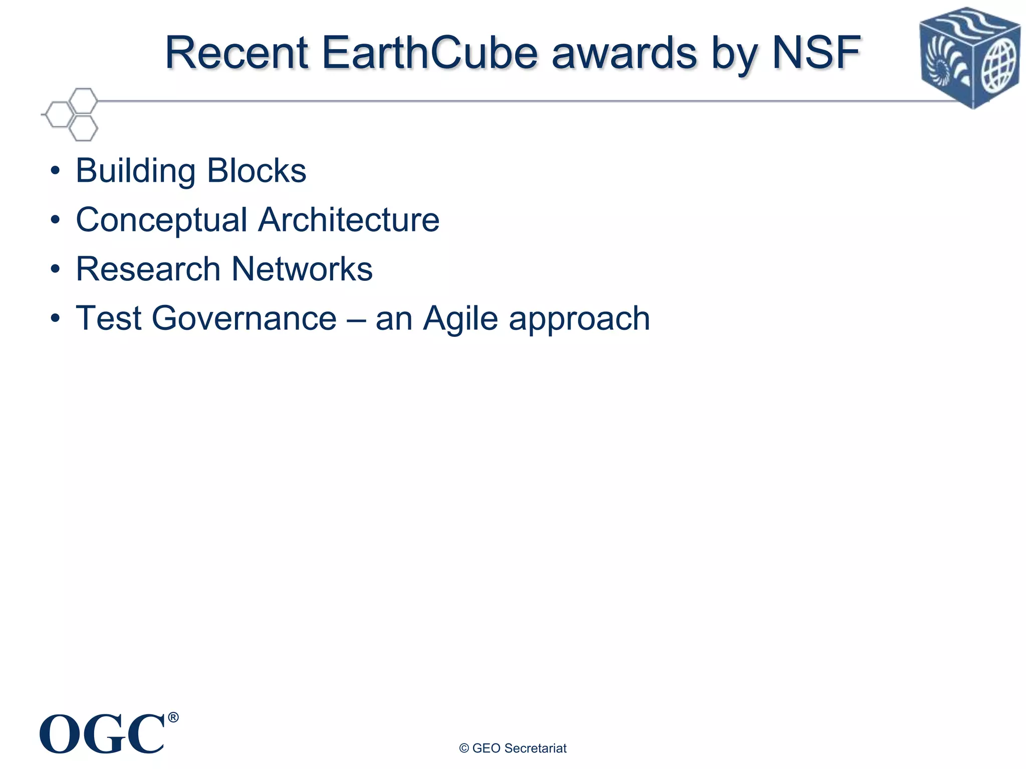 Recent EarthCube awards by NSF
•
•
•
•

Building Blocks
Conceptual Architecture
Research Networks
Test Governance – an Agile approach

OGC

®
© GEO Secretariat

 