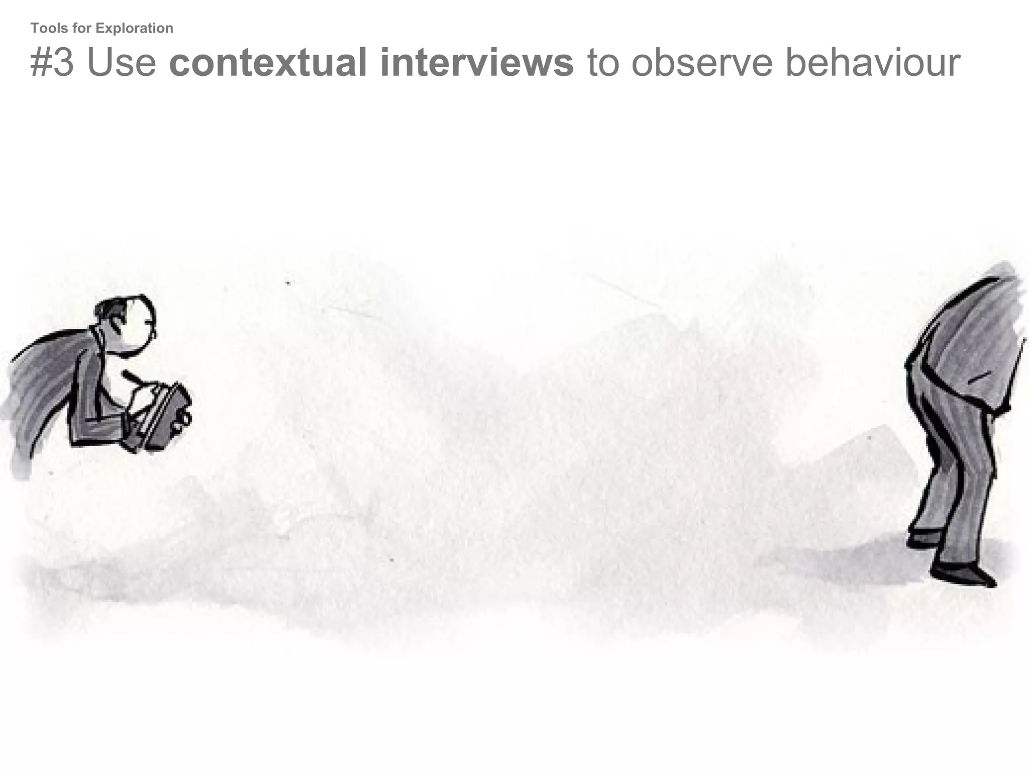 Tools for Exploration

#3 Use contextual interviews to observe behaviour

 