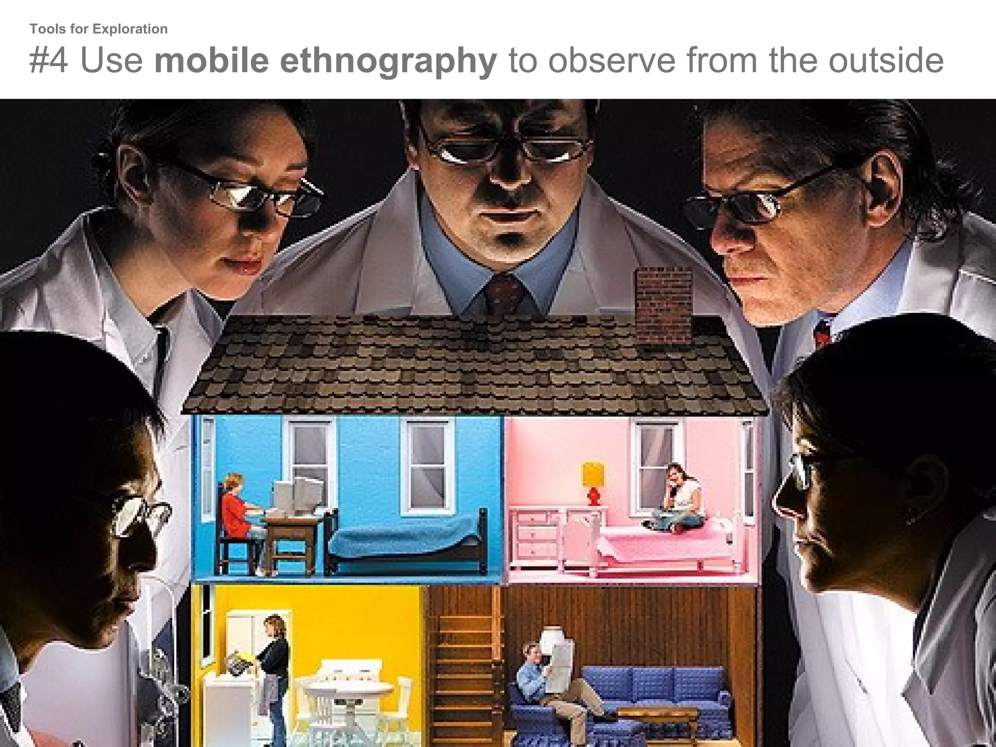 Tools for Exploration

#4 Use mobile ethnography to observe from the outside

 