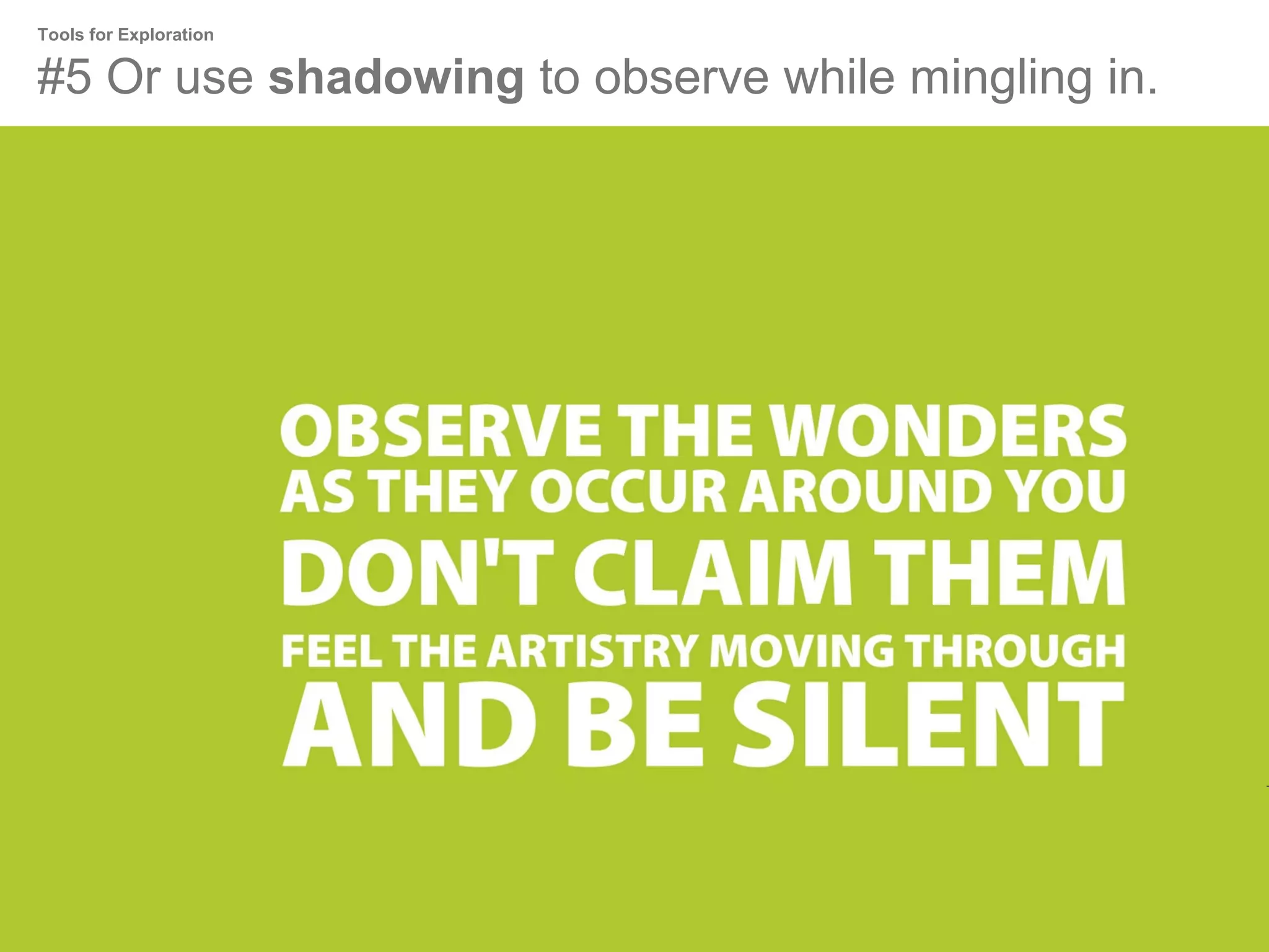 Tools for Exploration

#5 Or use shadowing to observe while mingling in.

 