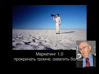 Маркетинг 1.0
прокричать громче, охватить больше

 