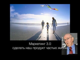 Маркетинг 3.0
сделать наш продукт частью жизни

 