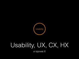 Usability

Usability, UX, CX, HX
и прочие X

 