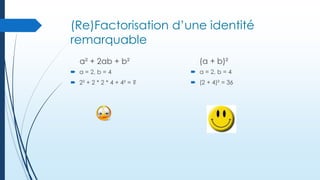 (Re)Factorisation d’une identité
remarquable
a² + 2ab + b²

(a + b)²

 a = 2, b = 4

 a = 2, b = 4

 2² + 2 * 2 * 4 + 4² = ?

 (2 + 4)² = 36

 