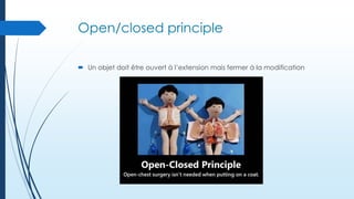 Open/closed principle
 Un objet doit être ouvert à l’extension mais fermer à la modification

 