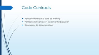 Code Contracts
 Vérification statique à base de Warning
 Vérification dynamique = lancement d’Exception

 Générateur de documentation

 