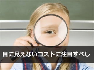 ⽬目に⾒見見えないコストに注⽬目すべし

 