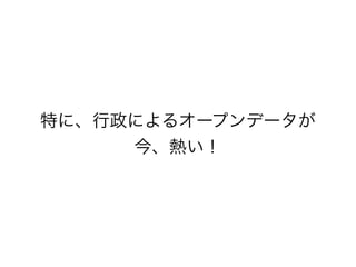 特に、行政によるオープンデータが
今、熱い！

 