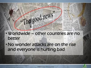 • Worldwide – other countries are no
better
• No wonder attacks are on the rise
and everyone is hurting bad

Governance in CyberCrime Investigation
& Cyber Security Organizations

CYBER ATTACK Mumbai
CYBER ATTACK 2014,2014, Mumbai

 