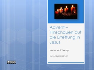 Advent –
Hinschauen auf
die Errettung in
Jesus
Hansruedi Tremp
www.neuesleben.ch

 