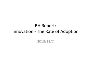 BH Report: Innovation – The Rate of Adoption 
2013/12/7  