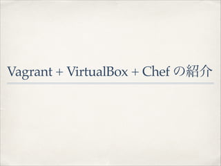 Vagrant + VirtualBox + Chef の紹介

 