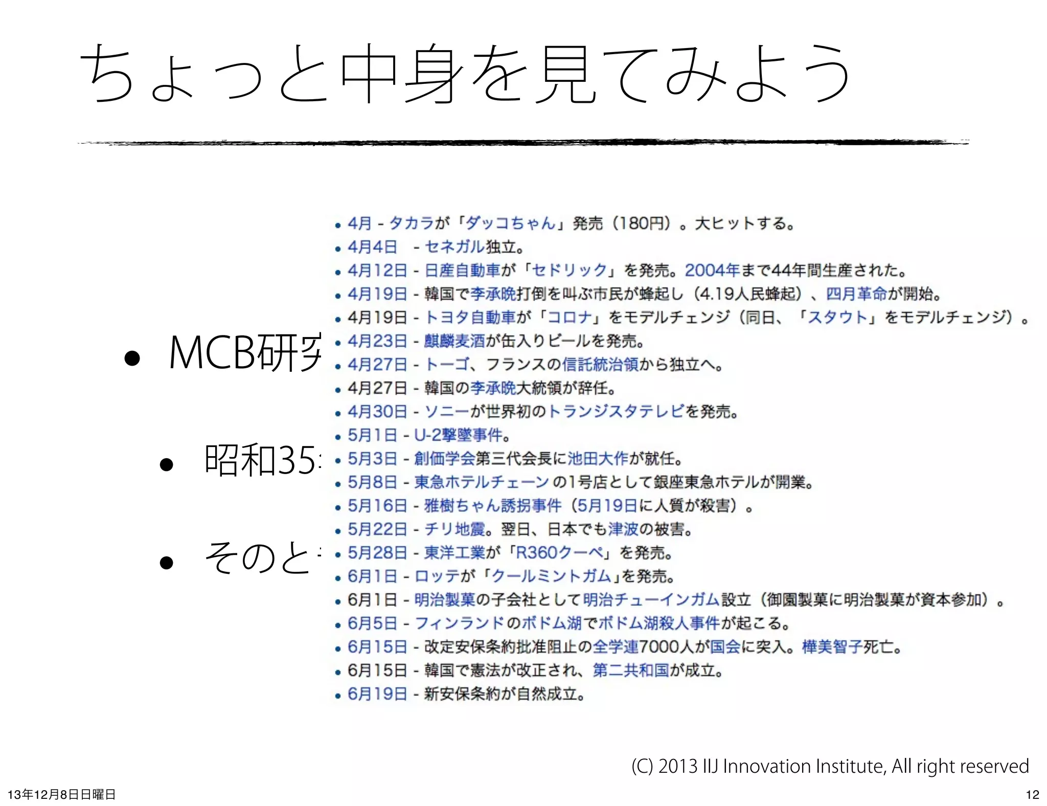 ちょっと中身を見てみよう

•

MCB研究会

•

昭和35年5月-昭和40年3月(1960-1965)

•

そのとき生まれた人は48歳から53歳くらい

(C) 2013 IIJ Innovation Institute, All right reserved
13年12月8日日曜日

12

 