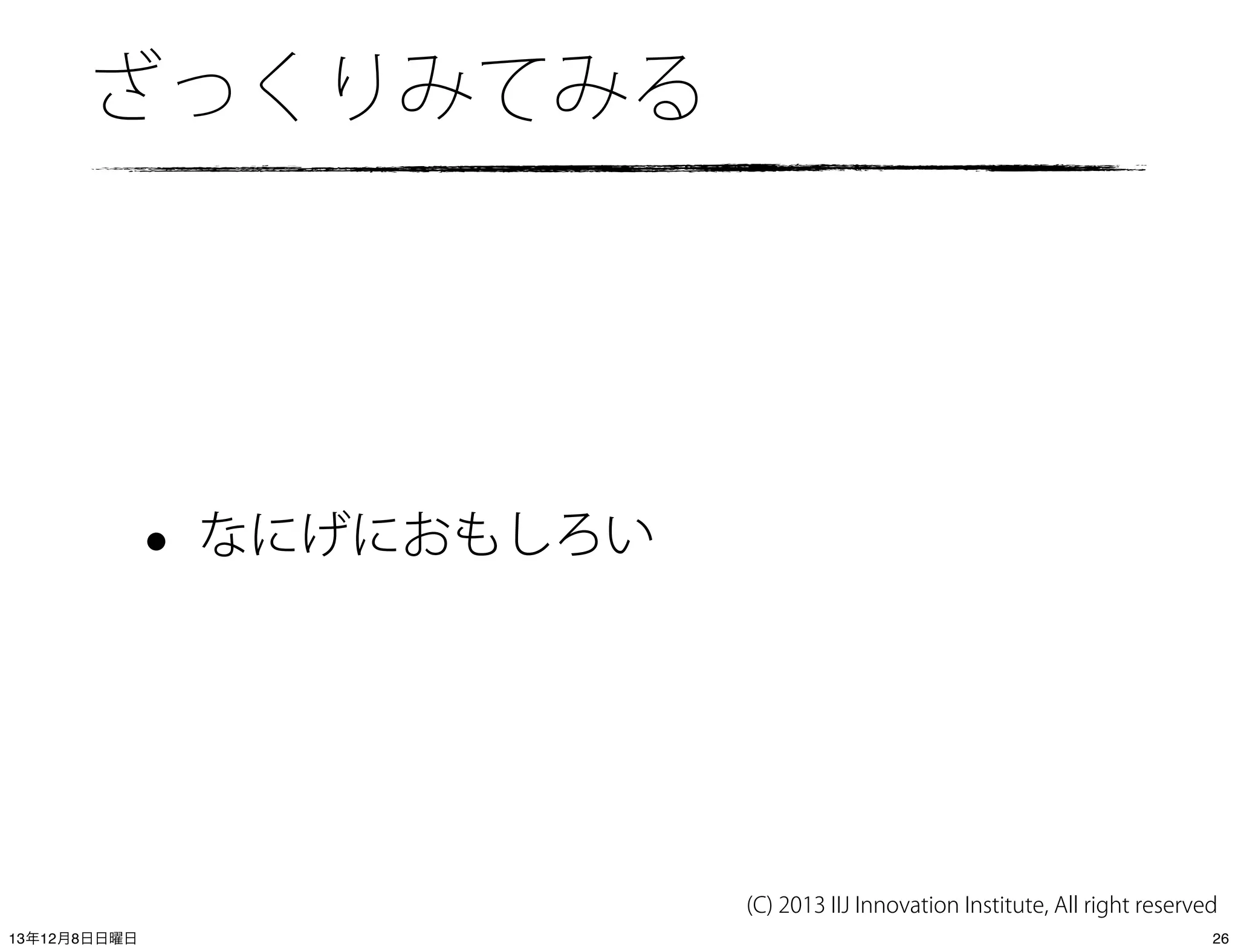 ざっくりみてみる

•

なにげにおもしろい

(C) 2013 IIJ Innovation Institute, All right reserved
13年12月8日日曜日

26

 