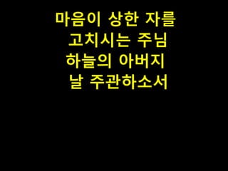 PH080553

마음이 상한 자를
고치시는 주님
하늘의 아버지
날 주관하소서

 