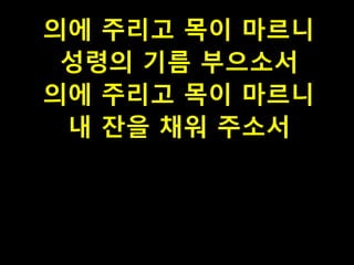 의에 주리고 목이 마르니
성령의 기름 부으소서
의에 주리고 목이 마르니
내 잔을 채워 주소서

PH080553

 