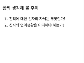함께 생각해 볼 주제
1. 진리에 대한 신자의 자세는 무엇인가?
2. 신자의 언어생활은 어떠해야 하는가?

 