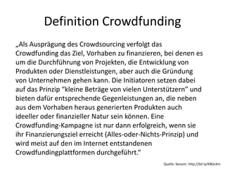 Definition Crowdfunding
„Als Ausprägung des Crowdsourcing verfolgt das
Crowdfunding das Ziel, Vorhaben zu finanzieren, bei...